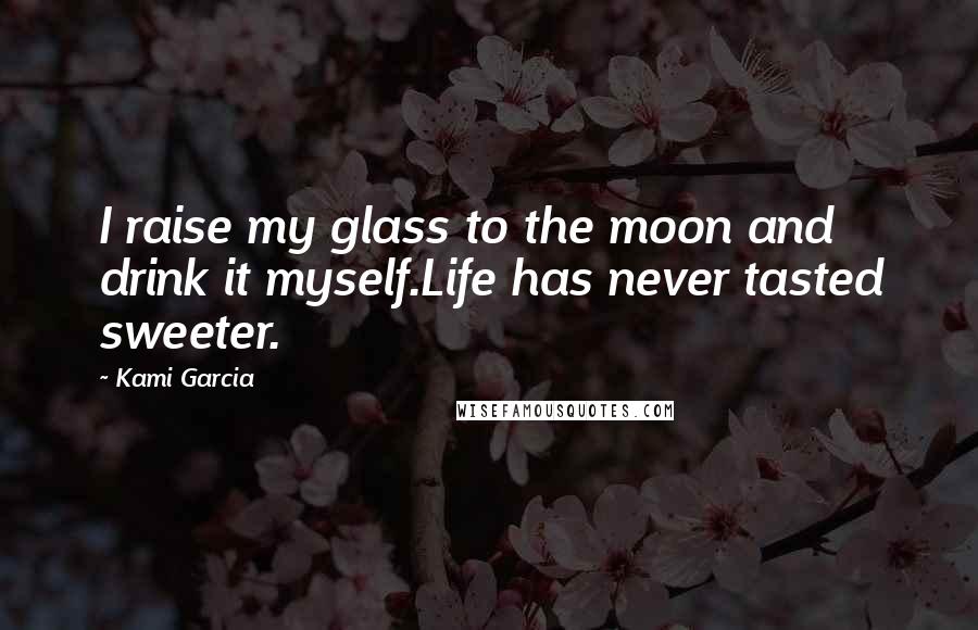 Kami Garcia Quotes: I raise my glass to the moon and drink it myself.Life has never tasted sweeter.