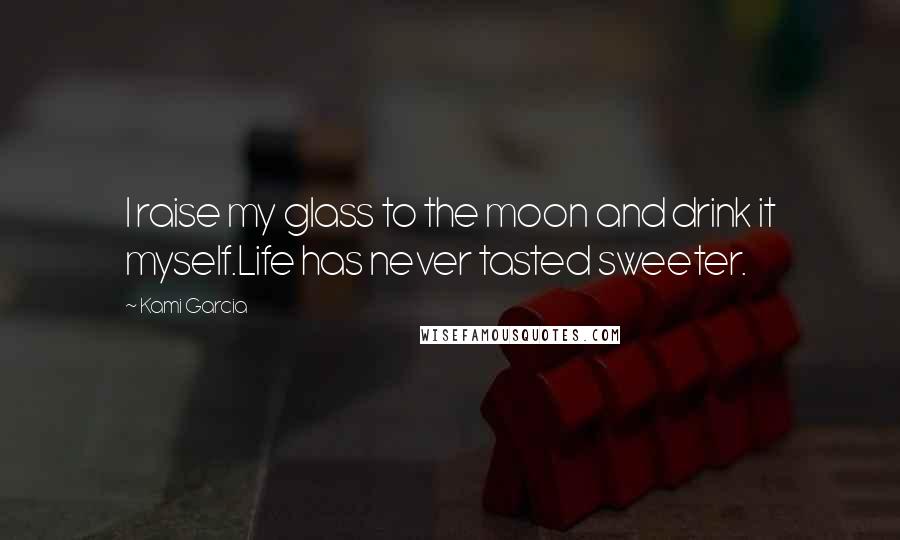 Kami Garcia Quotes: I raise my glass to the moon and drink it myself.Life has never tasted sweeter.
