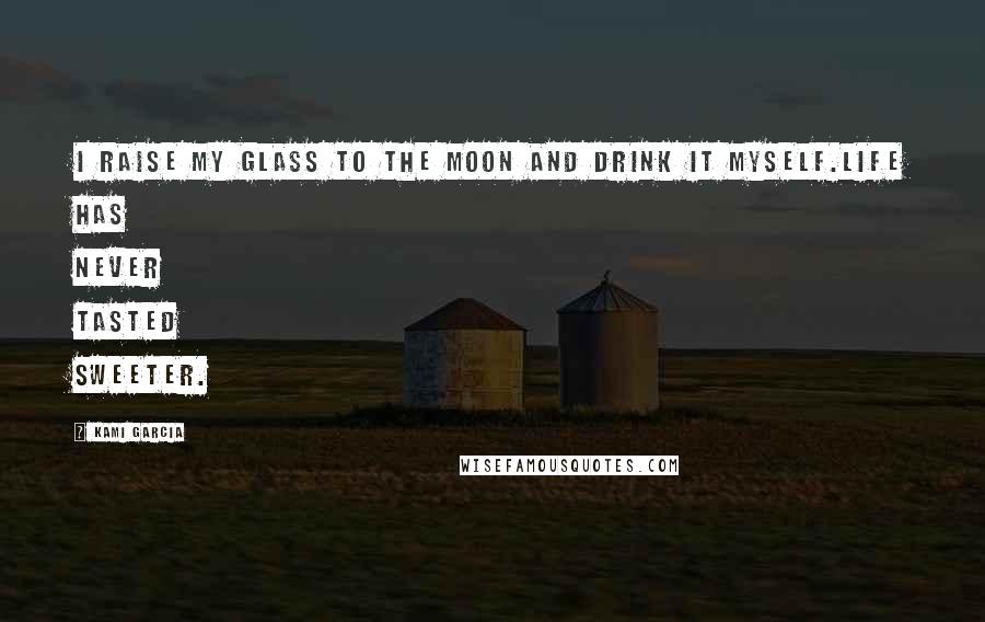 Kami Garcia Quotes: I raise my glass to the moon and drink it myself.Life has never tasted sweeter.