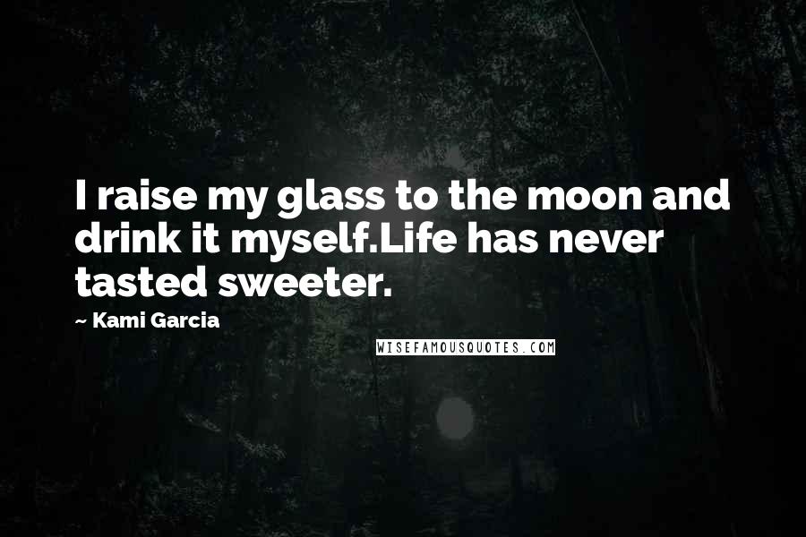 Kami Garcia Quotes: I raise my glass to the moon and drink it myself.Life has never tasted sweeter.