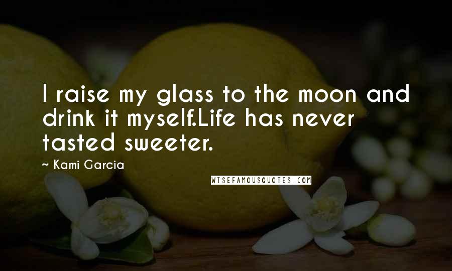 Kami Garcia Quotes: I raise my glass to the moon and drink it myself.Life has never tasted sweeter.