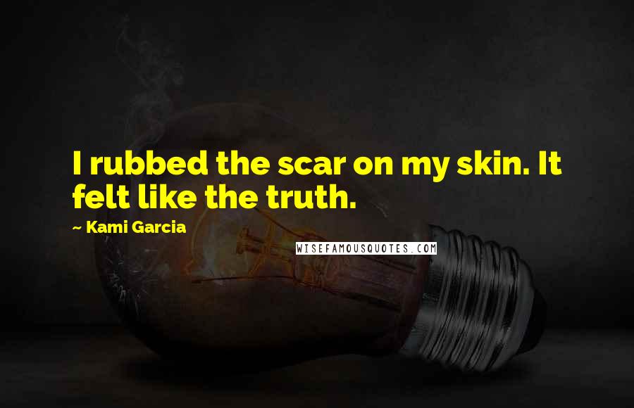 Kami Garcia Quotes: I rubbed the scar on my skin. It felt like the truth.