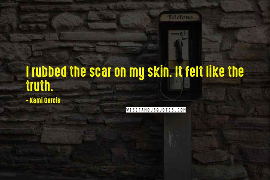 Kami Garcia Quotes: I rubbed the scar on my skin. It felt like the truth.