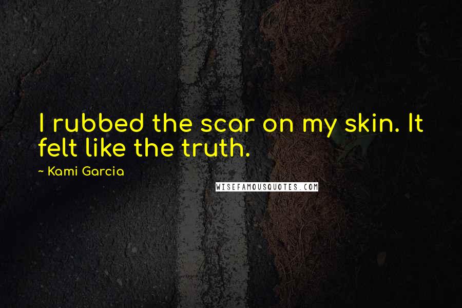 Kami Garcia Quotes: I rubbed the scar on my skin. It felt like the truth.