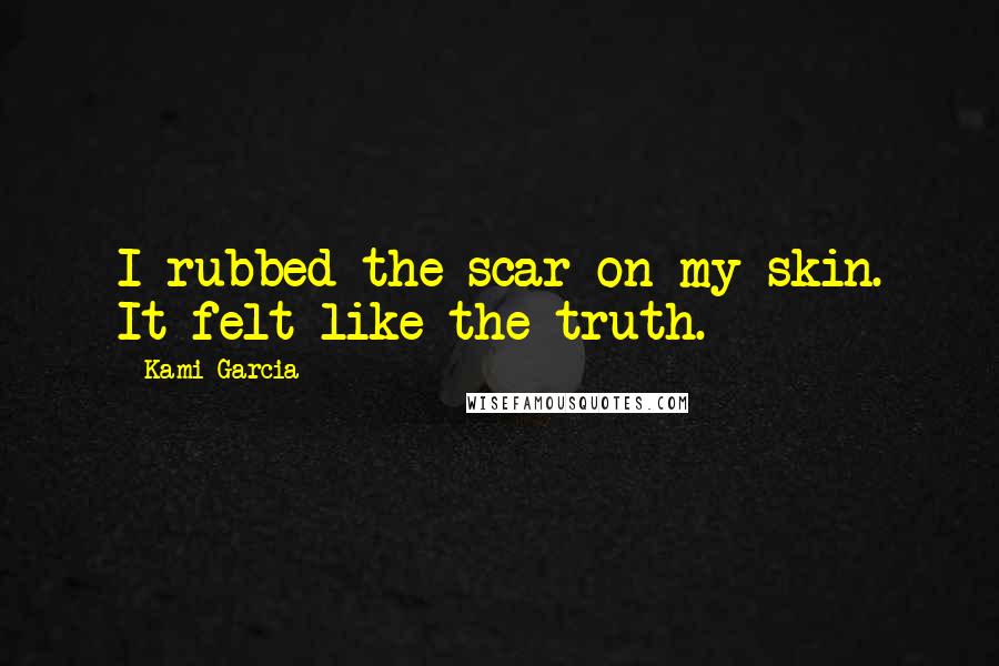 Kami Garcia Quotes: I rubbed the scar on my skin. It felt like the truth.