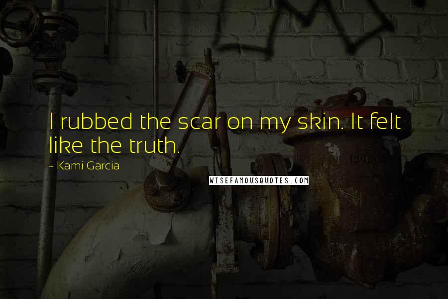 Kami Garcia Quotes: I rubbed the scar on my skin. It felt like the truth.