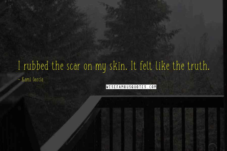 Kami Garcia Quotes: I rubbed the scar on my skin. It felt like the truth.