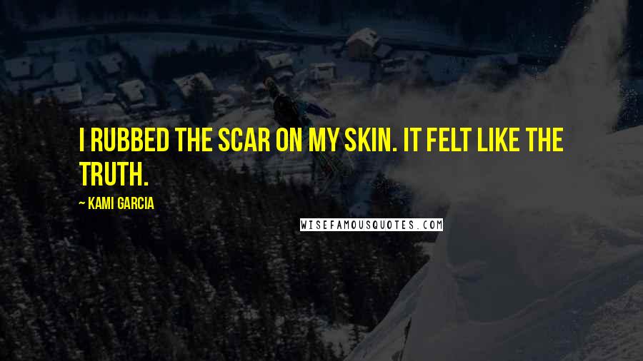 Kami Garcia Quotes: I rubbed the scar on my skin. It felt like the truth.