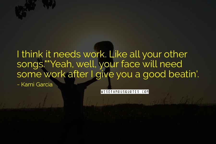 Kami Garcia Quotes: I think it needs work. Like all your other songs.""Yeah, well, your face will need some work after I give you a good beatin'.