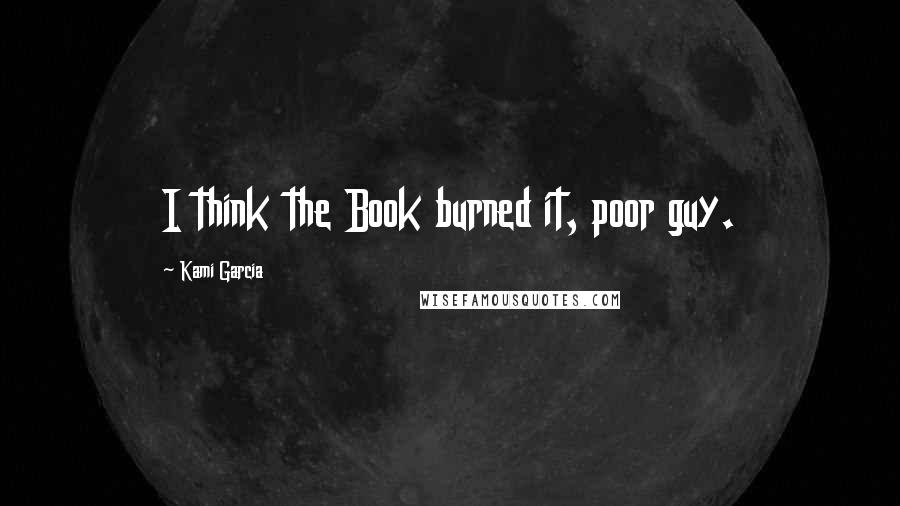 Kami Garcia Quotes: I think the Book burned it, poor guy.