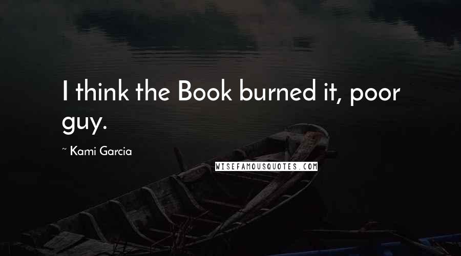 Kami Garcia Quotes: I think the Book burned it, poor guy.