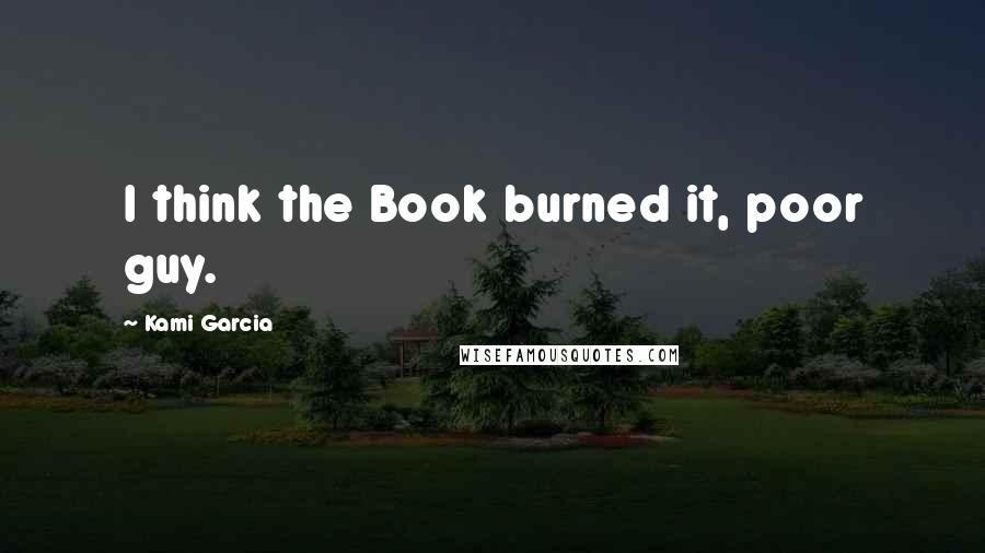 Kami Garcia Quotes: I think the Book burned it, poor guy.