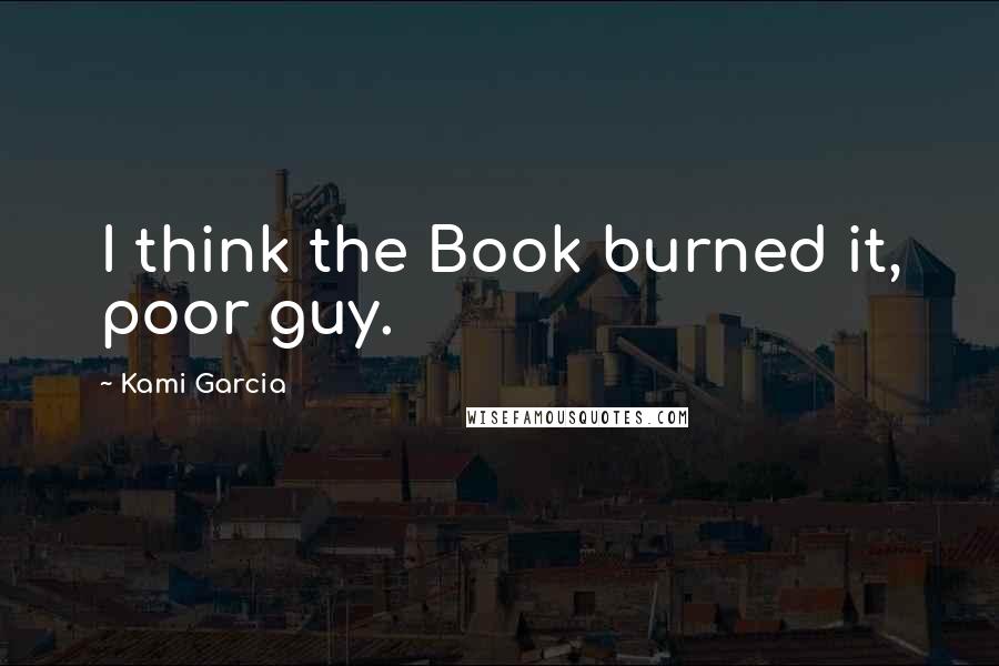 Kami Garcia Quotes: I think the Book burned it, poor guy.