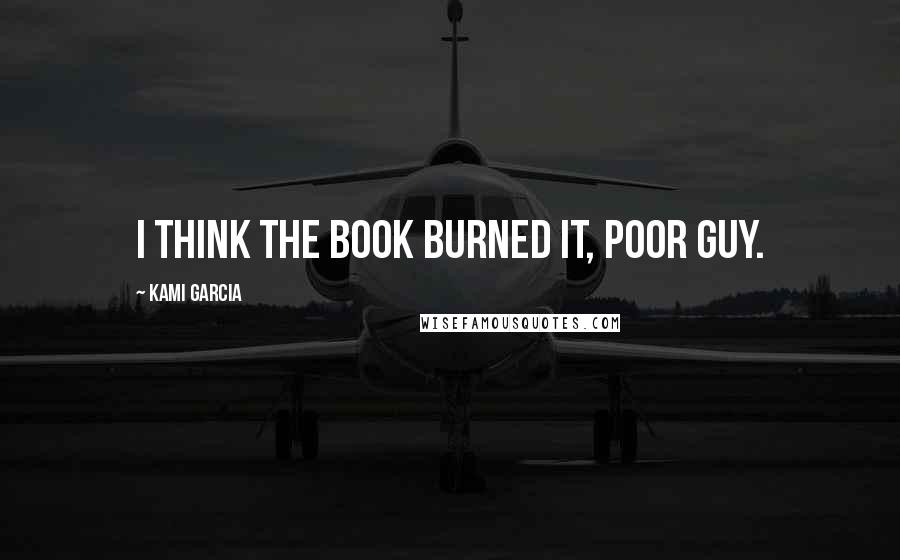 Kami Garcia Quotes: I think the Book burned it, poor guy.