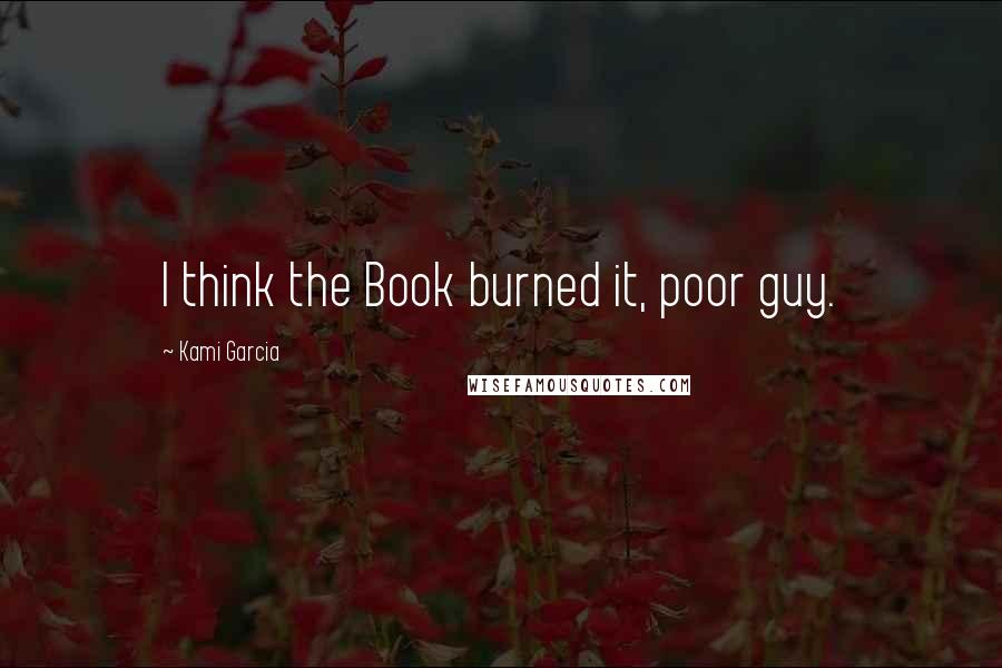 Kami Garcia Quotes: I think the Book burned it, poor guy.