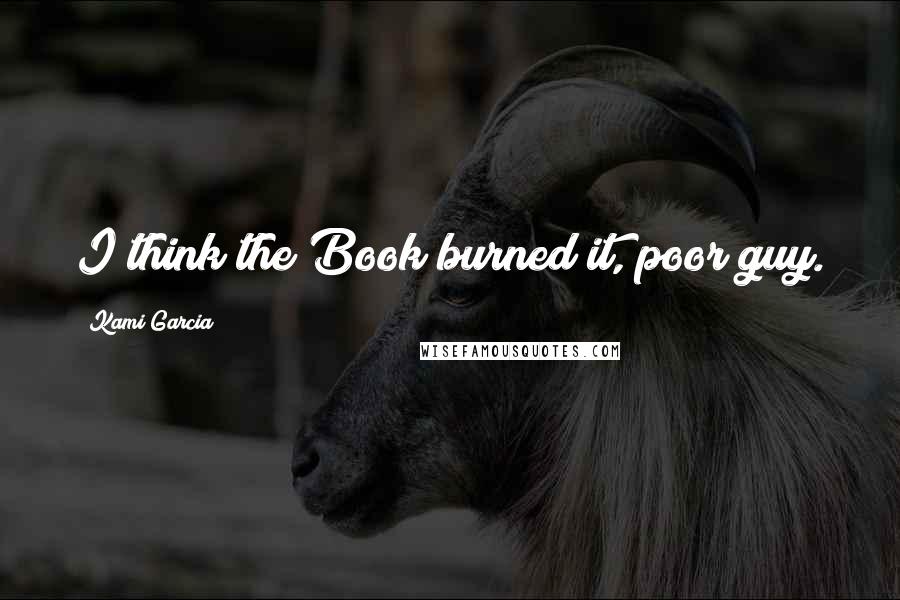 Kami Garcia Quotes: I think the Book burned it, poor guy.