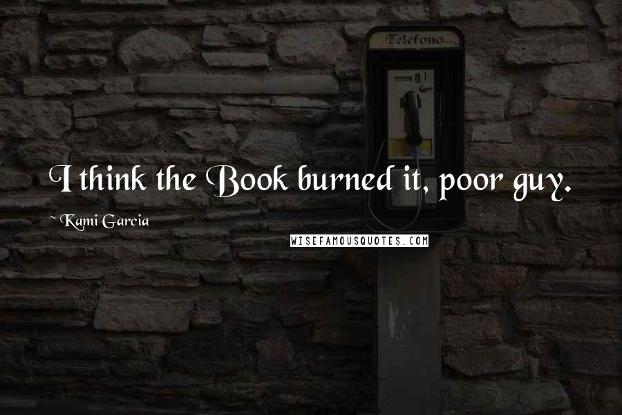 Kami Garcia Quotes: I think the Book burned it, poor guy.