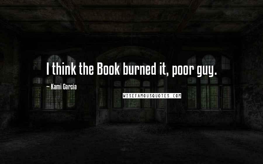 Kami Garcia Quotes: I think the Book burned it, poor guy.