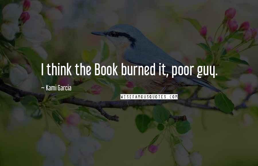 Kami Garcia Quotes: I think the Book burned it, poor guy.