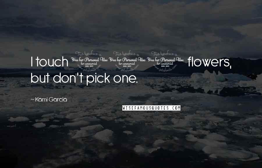 Kami Garcia Quotes: I touch 100 flowers, but don't pick one.