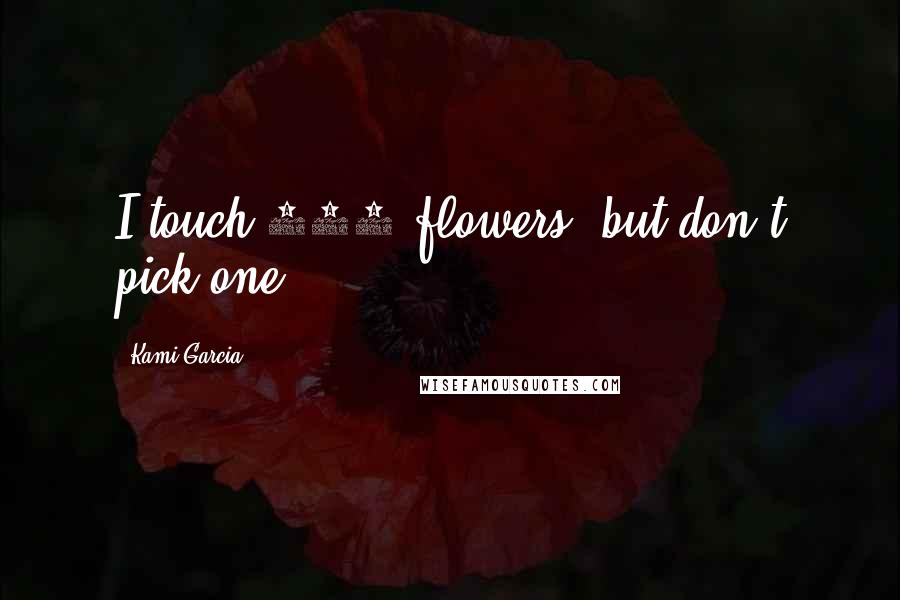 Kami Garcia Quotes: I touch 100 flowers, but don't pick one.