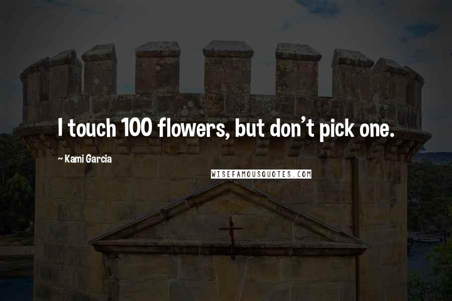 Kami Garcia Quotes: I touch 100 flowers, but don't pick one.