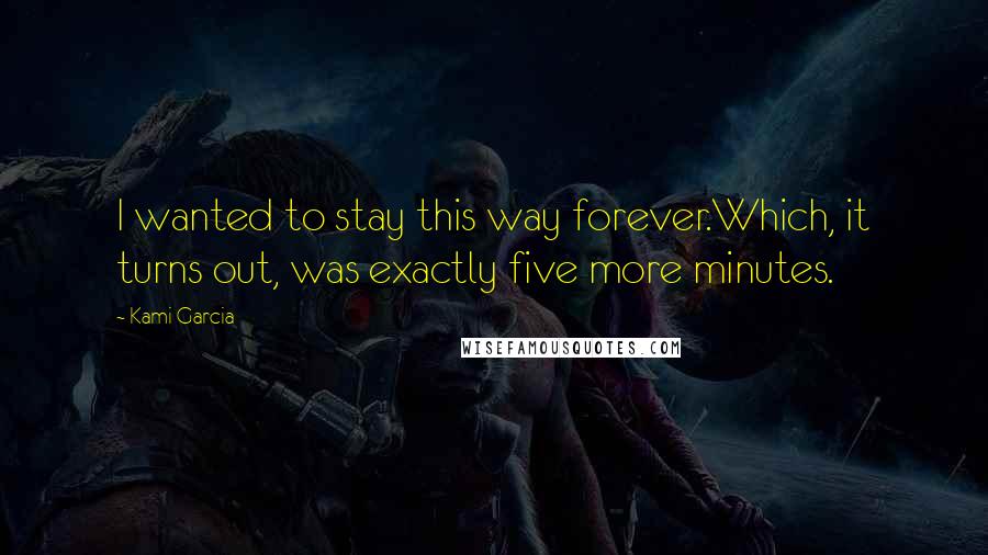 Kami Garcia Quotes: I wanted to stay this way forever.Which, it turns out, was exactly five more minutes.