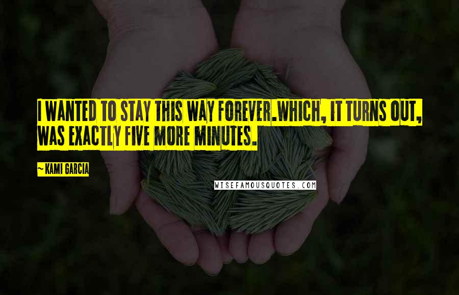 Kami Garcia Quotes: I wanted to stay this way forever.Which, it turns out, was exactly five more minutes.