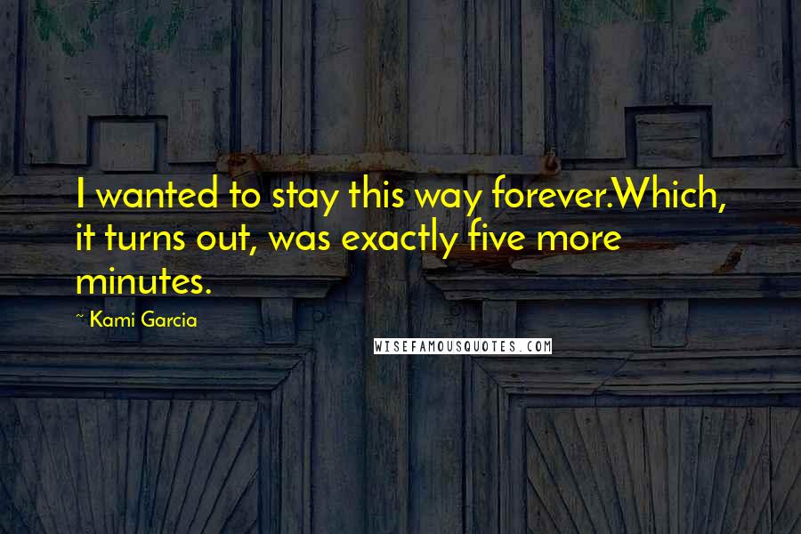 Kami Garcia Quotes: I wanted to stay this way forever.Which, it turns out, was exactly five more minutes.