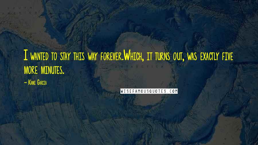 Kami Garcia Quotes: I wanted to stay this way forever.Which, it turns out, was exactly five more minutes.