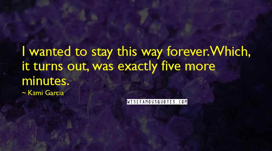 Kami Garcia Quotes: I wanted to stay this way forever.Which, it turns out, was exactly five more minutes.