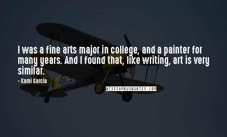 Kami Garcia Quotes: I was a fine arts major in college, and a painter for many years. And I found that, like writing, art is very similar.