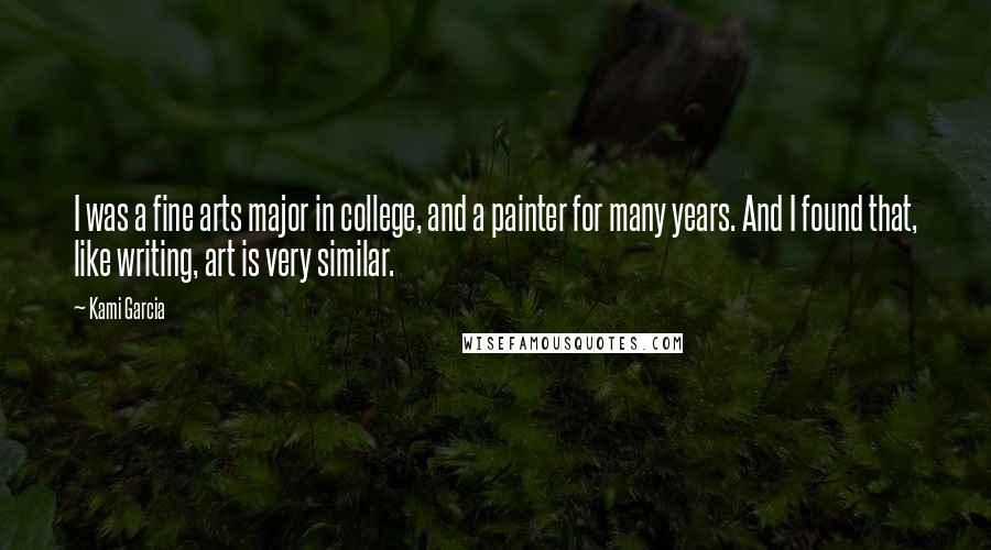 Kami Garcia Quotes: I was a fine arts major in college, and a painter for many years. And I found that, like writing, art is very similar.