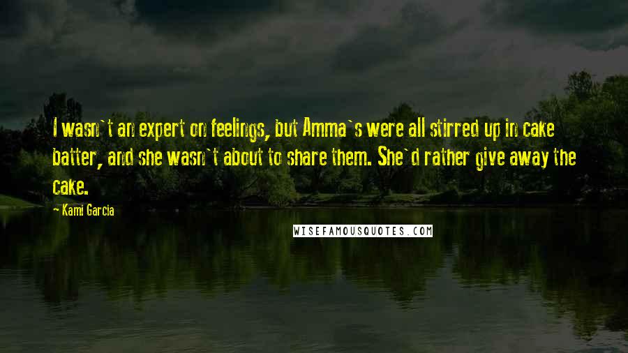 Kami Garcia Quotes: I wasn't an expert on feelings, but Amma's were all stirred up in cake batter, and she wasn't about to share them. She'd rather give away the cake.