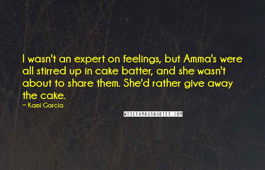 Kami Garcia Quotes: I wasn't an expert on feelings, but Amma's were all stirred up in cake batter, and she wasn't about to share them. She'd rather give away the cake.