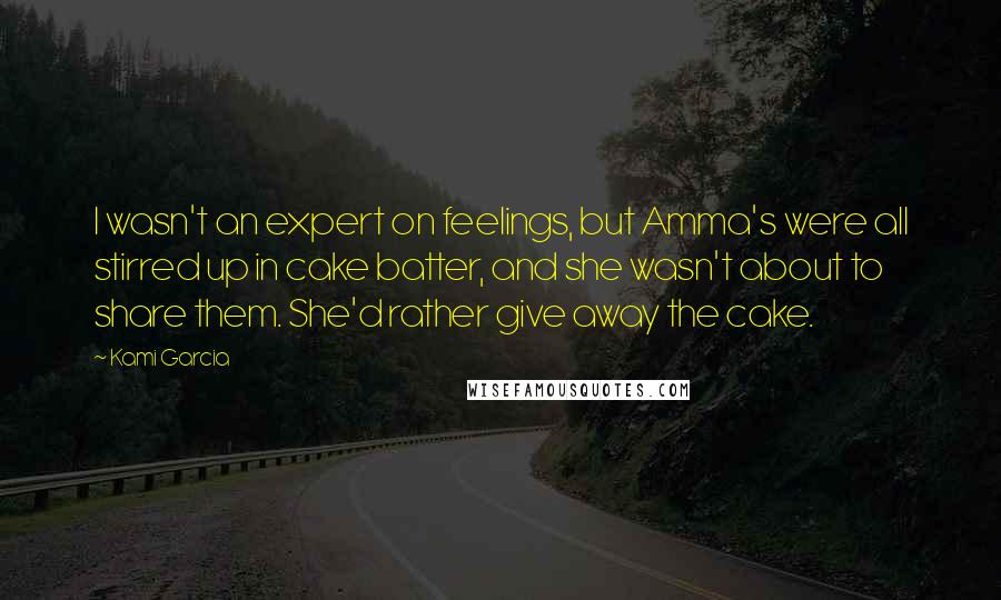 Kami Garcia Quotes: I wasn't an expert on feelings, but Amma's were all stirred up in cake batter, and she wasn't about to share them. She'd rather give away the cake.