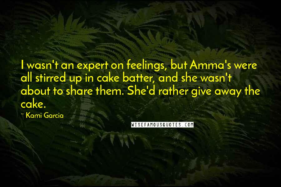 Kami Garcia Quotes: I wasn't an expert on feelings, but Amma's were all stirred up in cake batter, and she wasn't about to share them. She'd rather give away the cake.