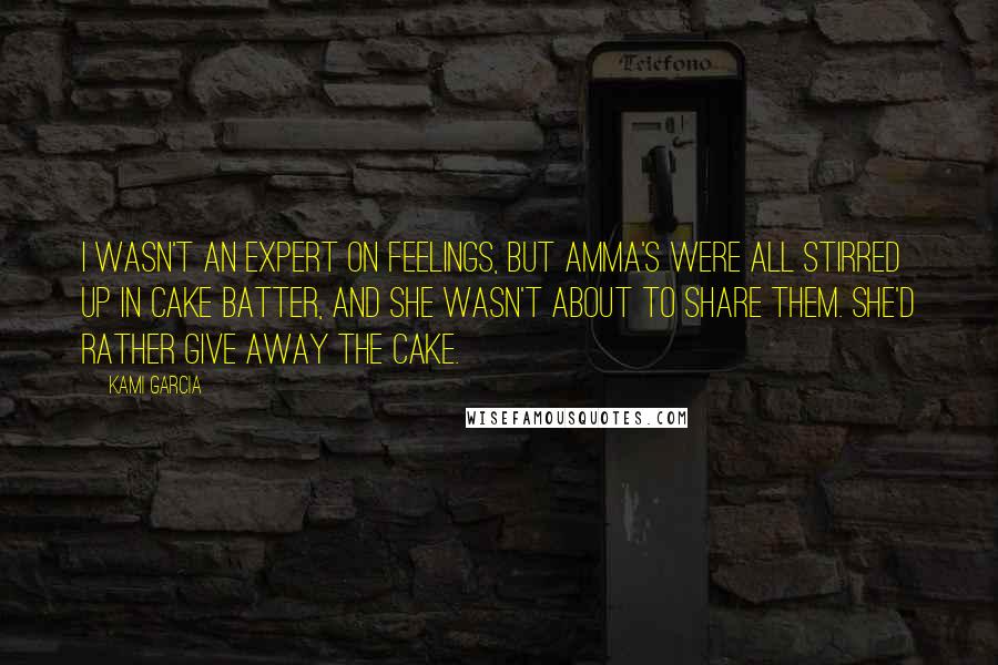 Kami Garcia Quotes: I wasn't an expert on feelings, but Amma's were all stirred up in cake batter, and she wasn't about to share them. She'd rather give away the cake.