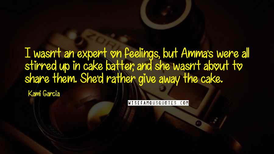 Kami Garcia Quotes: I wasn't an expert on feelings, but Amma's were all stirred up in cake batter, and she wasn't about to share them. She'd rather give away the cake.