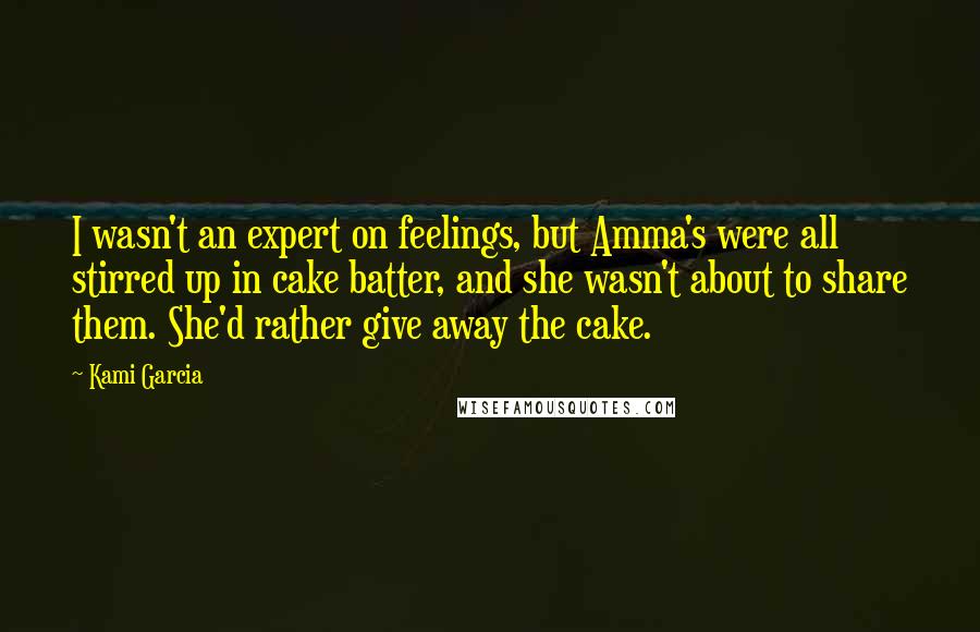 Kami Garcia Quotes: I wasn't an expert on feelings, but Amma's were all stirred up in cake batter, and she wasn't about to share them. She'd rather give away the cake.