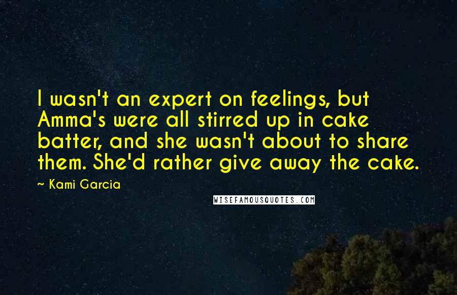 Kami Garcia Quotes: I wasn't an expert on feelings, but Amma's were all stirred up in cake batter, and she wasn't about to share them. She'd rather give away the cake.