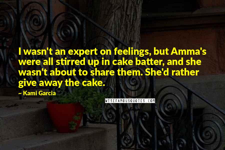 Kami Garcia Quotes: I wasn't an expert on feelings, but Amma's were all stirred up in cake batter, and she wasn't about to share them. She'd rather give away the cake.