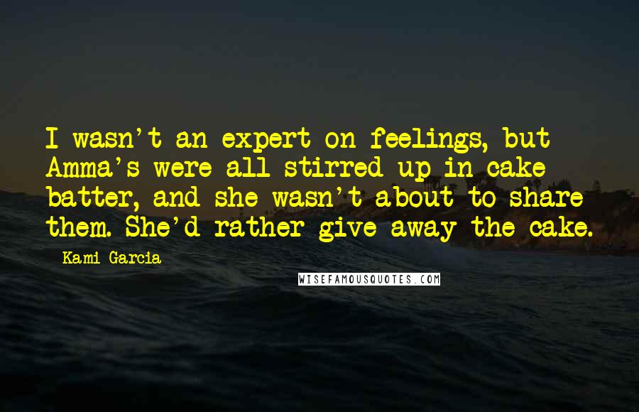 Kami Garcia Quotes: I wasn't an expert on feelings, but Amma's were all stirred up in cake batter, and she wasn't about to share them. She'd rather give away the cake.