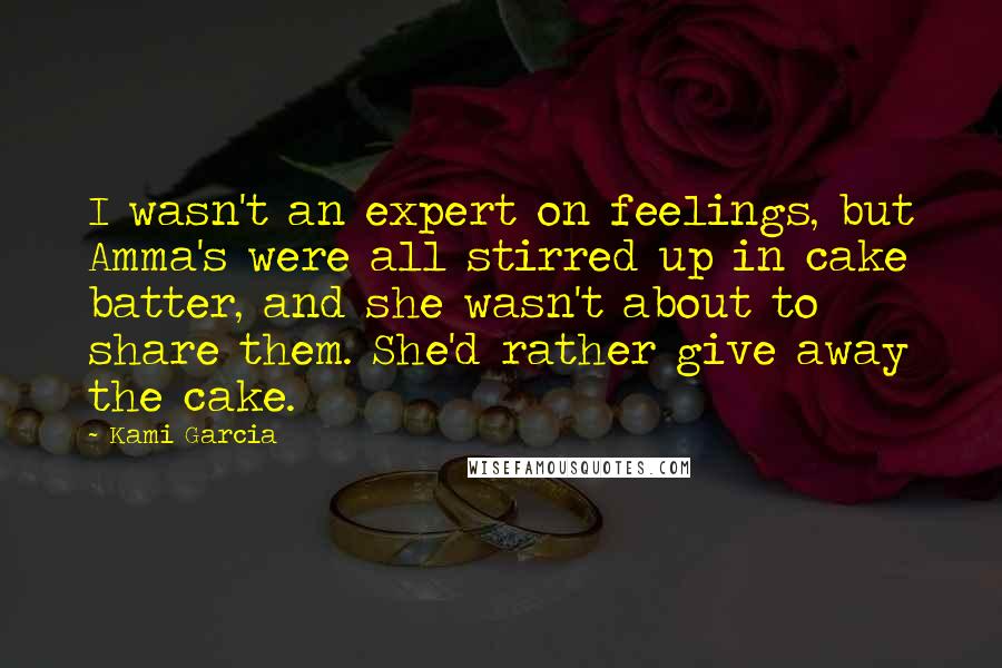 Kami Garcia Quotes: I wasn't an expert on feelings, but Amma's were all stirred up in cake batter, and she wasn't about to share them. She'd rather give away the cake.
