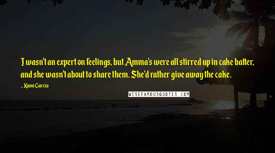 Kami Garcia Quotes: I wasn't an expert on feelings, but Amma's were all stirred up in cake batter, and she wasn't about to share them. She'd rather give away the cake.