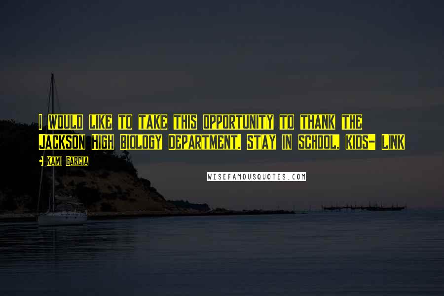 Kami Garcia Quotes: I would like to take this opportunity to thank the Jackson High Biology Department. Stay in school, kids- Link