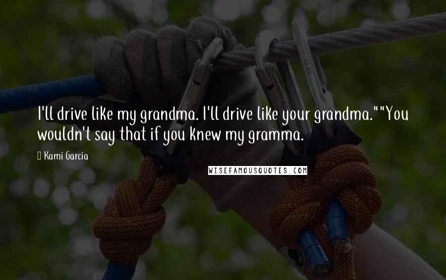 Kami Garcia Quotes: I'll drive like my grandma. I'll drive like your grandma.""You wouldn't say that if you knew my gramma.