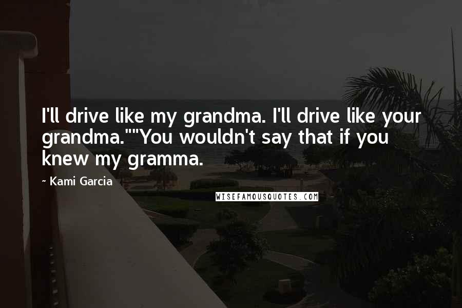Kami Garcia Quotes: I'll drive like my grandma. I'll drive like your grandma.""You wouldn't say that if you knew my gramma.