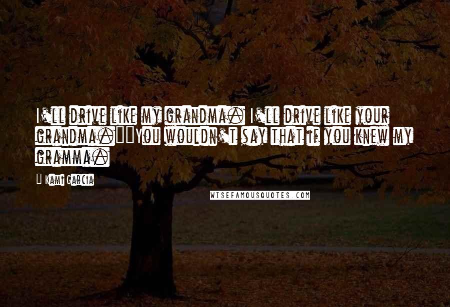 Kami Garcia Quotes: I'll drive like my grandma. I'll drive like your grandma.""You wouldn't say that if you knew my gramma.