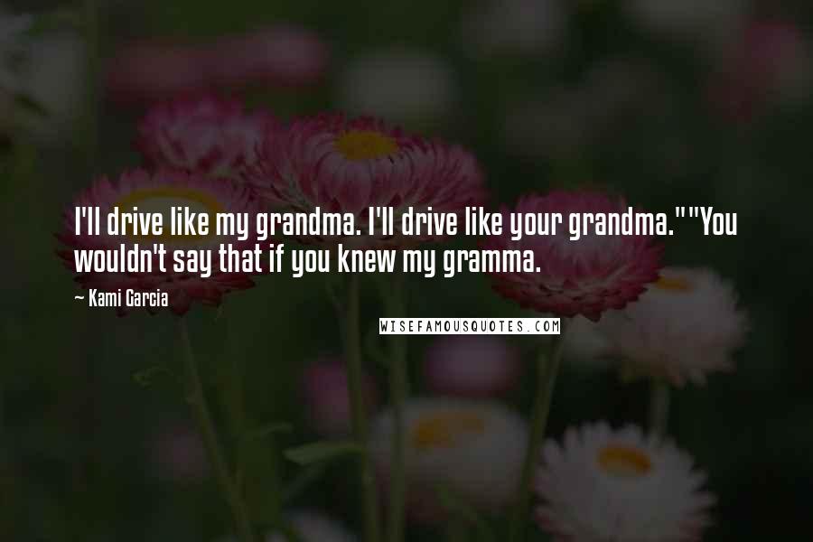 Kami Garcia Quotes: I'll drive like my grandma. I'll drive like your grandma.""You wouldn't say that if you knew my gramma.